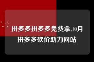 拼多多拼多多免费拿,10月拼多多砍价助力网站