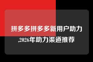 拼多多拼多多新用户助力,2026年助力渠道推荐  拼多多首刀助力 现金大转盘 攻略 第1张