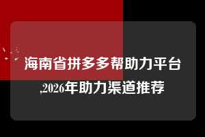 海南省拼多多帮助力平台,2026年助力渠道推荐  拼多多首刀助力 自助自助下单 24小时 第1张