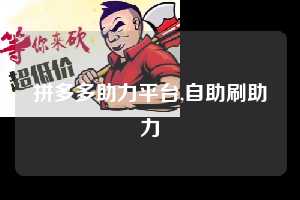 拼多多助力平台,自助刷助力  拼多多首刀助力 自助自助下单 24小时 第1张