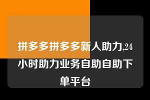 拼多多拼多多新人助力,24小时助力业务自助自助下单平台  拼多多首刀助力 自助自助下单 24小时 第1张