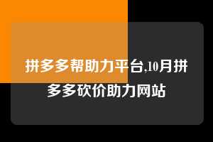 拼多多帮助力平台,10月拼多多砍价助力网站  拼多多首刀助力 推金币 现金攻略 第1张