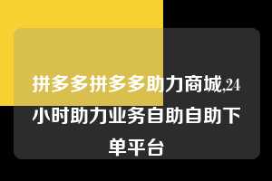 拼多多拼多多助力商城,24小时助力业务自助自助下单平台  拼多多首刀助力 真人助力 极速砍价 第1张
