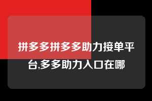 拼多多拼多多助力接单平台,多多助力入口在哪  拼多多首刀助力 自助自助下单 24小时 第1张