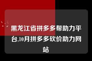 黑龙江省拼多多帮助力平台,10月拼多多砍价助力网站  拼多多首刀助力 自助自助下单 24小时 第1张
