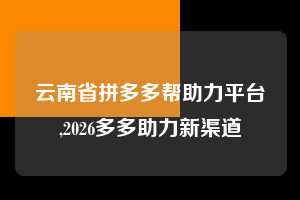 云南省拼多多帮助力平台,2026多多助力新渠道  拼多多首刀助力 自助自助下单 24小时 第1张