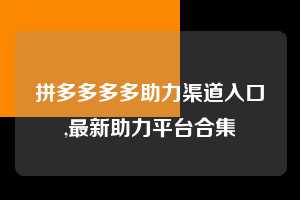拼多多多多助力渠道入口,最新助力平台合集  拼多多首刀助力 砍价免费拿 0元购 第1张