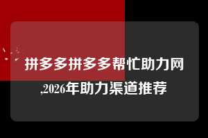 拼多多拼多多帮忙助力网,2026年助力渠道推荐  拼多多首刀助力 推金币 现金攻略 第1张