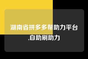 湖南省拼多多帮助力平台,自助刷助力  拼多多首刀助力 推金币 现金攻略 第1张