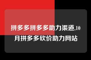 拼多多拼多多助力渠道,10月拼多多砍价助力网站  拼多多首刀助力 现金大转盘 攻略 第1张
