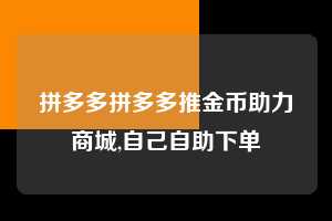 拼多多拼多多推金币助力商城,自己自助下单  拼多多首刀助力 真人助力 极速砍价 第1张