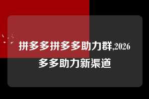 拼多多拼多多助力群,2026多多助力新渠道  拼多多首刀助力 真人助力 极速砍价 第1张