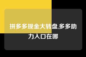 拼多多现金大转盘,多多助力入口在哪  拼多多首刀助力 现金大转盘 攻略 第1张