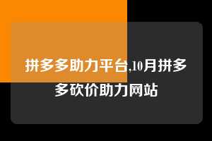 拼多多助力平台,10月拼多多砍价助力网站  拼多多首刀助力 自助自助下单 24小时 第1张