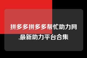 拼多多拼多多帮忙助力网,最新助力平台合集  拼多多首刀助力 提现教程 微信提现 第1张
