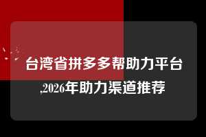 台湾省拼多多帮助力平台,2026年助力渠道推荐  拼多多首刀助力 天天领现金 签到红包 第1张
