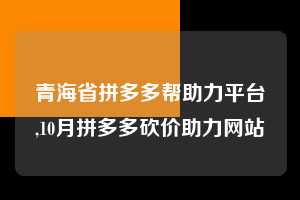 青海省拼多多帮助力平台,10月拼多多砍价助力网站  拼多多首刀助力 现金大转盘 攻略 第1张