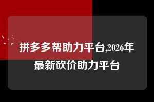 拼多多帮助力平台,2026年最新砍价助力平台  拼多多首刀助力 提现教程 微信提现 第1张