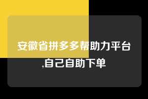 安徽省拼多多帮助力平台,自己自助下单  拼多多首刀助力 现金大转盘 攻略 第1张