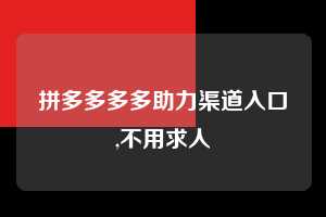 拼多多多多助力渠道入口,不用求人  拼多多首刀助力 砍价免费拿 0元购 第1张