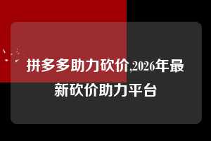 拼多多助力砍价,2026年最新砍价助力平台  拼多多首刀助力 真人助力 极速砍价 第1张