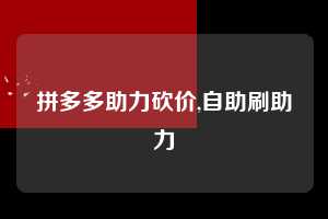 拼多多助力砍价,自助刷助力  拼多多首刀助力 真人助力 极速砍价 第1张