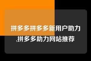 拼多多拼多多新用户助力,拼多多助力网站推荐  拼多多首刀助力 提现教程 微信提现 第1张