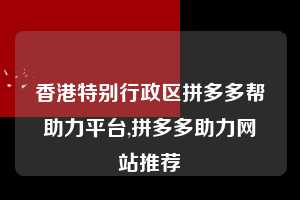 香港特别行政区拼多多帮助力平台,拼多多助力网站推荐  拼多多首刀助力 推金币 现金攻略 第1张