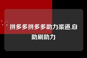 拼多多拼多多助力渠道,自助刷助力  拼多多首刀助力 自助自助下单 24小时 第1张