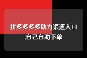 拼多多多多助力渠道入口,自己自助下单