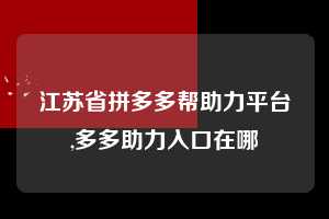 江苏省拼多多帮助力平台,多多助力入口在哪  拼多多首刀助力 现金大转盘 攻略 第1张