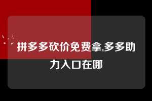 拼多多砍价免费拿,多多助力入口在哪  拼多多首刀助力 砍价免费拿 0元购 第1张