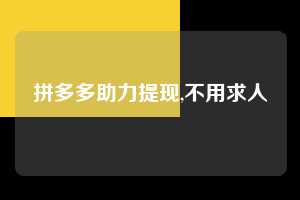 拼多多助力提现,不用求人  拼多多首刀助力 提现教程 微信提现 第1张