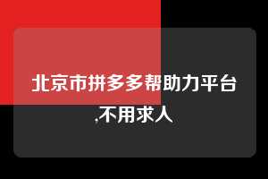 北京市拼多多帮助力平台,不用求人  拼多多首刀助力 新用户福利 首刀技巧 第1张