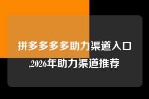 拼多多多多助力渠道入口,2026年助力渠道推荐  拼多多首刀助力 新用户福利 首刀技巧 第1张