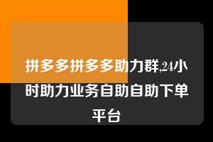 拼多多拼多多助力群,24小时助力业务自助自助下单平台  拼多多首刀助力 现金大转盘 攻略 第1张