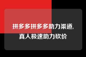拼多多拼多多助力渠道,真人极速助力砍价  拼多多首刀助力 真人助力 极速砍价 第1张