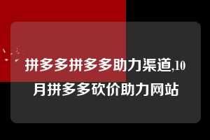 拼多多拼多多助力渠道,10月拼多多砍价助力网站  拼多多首刀助力 新用户福利 首刀技巧 第1张