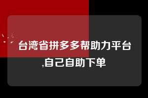 台湾省拼多多帮助力平台,自己自助下单  拼多多首刀助力 自助自助下单 24小时 第1张