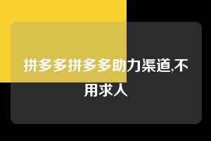 拼多多拼多多助力渠道,不用求人  拼多多首刀助力 新用户福利 首刀技巧 第1张
