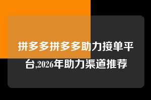 拼多多拼多多助力接单平台,2026年助力渠道推荐  拼多多首刀助力 真人助力 极速砍价 第1张