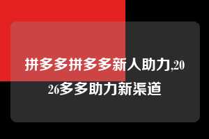 拼多多拼多多新人助力,2026多多助力新渠道  拼多多首刀助力 砍价免费拿 0元购 第1张