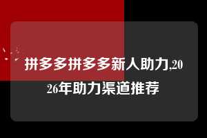 拼多多拼多多新人助力,2026年助力渠道推荐  拼多多首刀助力 砍价免费拿 0元购 第1张
