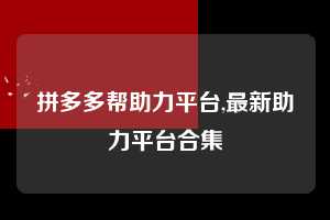 拼多多帮助力平台,最新助力平台合集  拼多多首刀助力 推金币 现金攻略 第1张