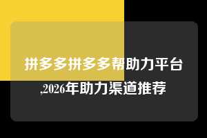 拼多多拼多多帮助力平台,2026年助力渠道推荐  拼多多首刀助力 新用户福利 首刀技巧 第1张