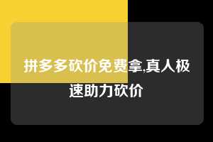 拼多多砍价免费拿,真人极速助力砍价  拼多多首刀助力 砍价免费拿 0元购 第1张