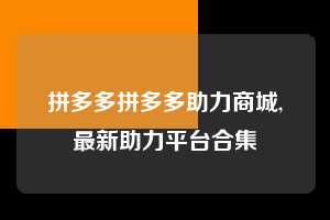 拼多多拼多多助力商城,最新助力平台合集  拼多多首刀助力 砍价免费拿 0元购 第1张