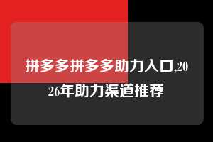 拼多多拼多多助力入口,2026年助力渠道推荐  拼多多首刀助力 砍价免费拿 0元购 第1张