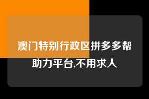 澳门特别行政区拼多多帮助力平台,不用求人  拼多多首刀助力 新用户福利 首刀技巧 第1张