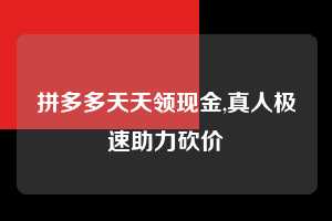 拼多多天天领现金,真人极速助力砍价  拼多多首刀助力 天天领现金 签到红包 第1张